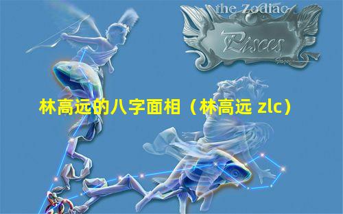 林高远的八字面相（林高远 zlc）